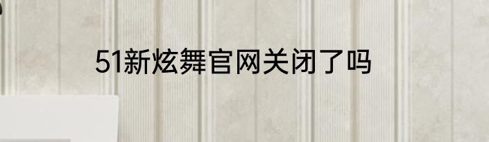 51新炫舞官网关闭了吗