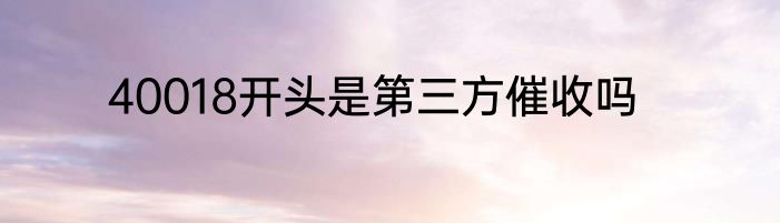 40018开头是第三方催收吗
