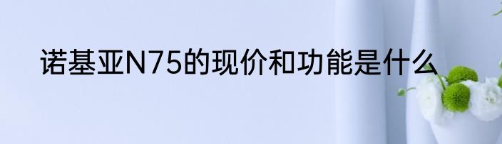 诺基亚N75的现价和功能是什么