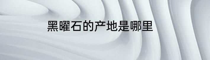 黑曜石的产地是哪里