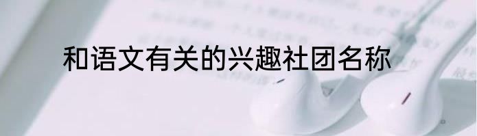 和语文有关的兴趣社团名称