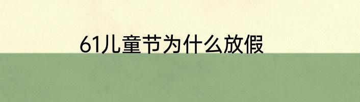 61儿童节为什么放假