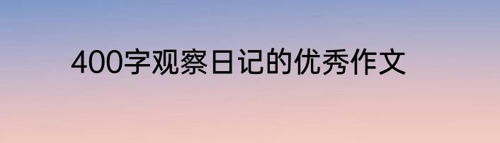 400字观察日记的优秀作文