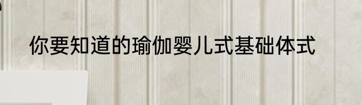 你要知道的瑜伽婴儿式基础体式