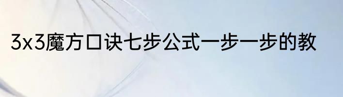 3x3魔方口诀七步公式一步一步的教