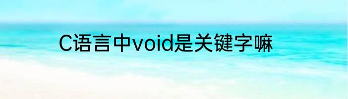 C语言中void是关键字嘛