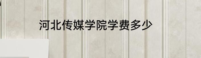河北传媒学院学费多少