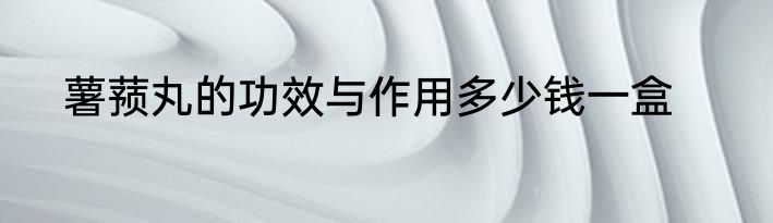 薯蓣丸的功效与作用多少钱一盒