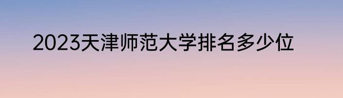 2023天津师范大学排名多少位
