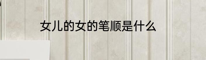 女儿的女的笔顺是什么