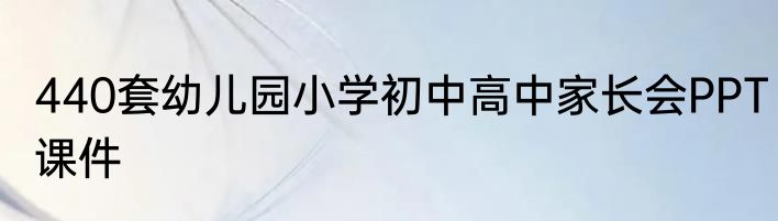 440套幼儿园小学初中高中家长会PPT课件