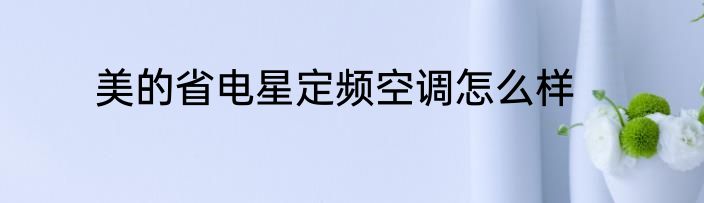 美的省电星定频空调怎么样