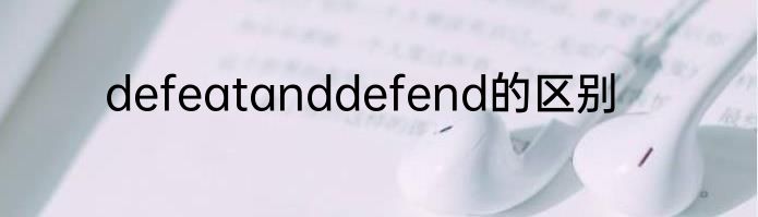 defeatanddefend的区别