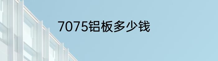 7075铝板多少钱