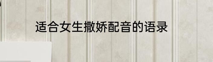 适合女生撒娇配音的语录