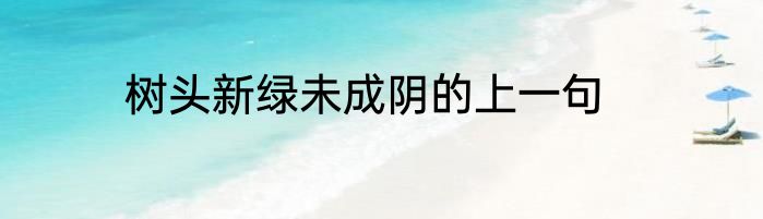 树头新绿未成阴的上一句