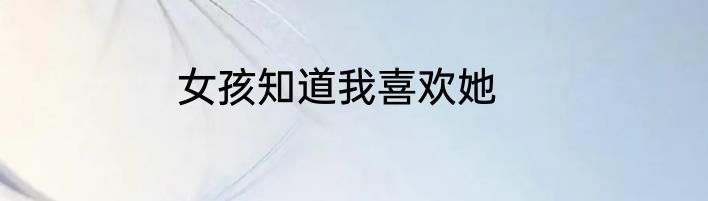 女孩知道我喜欢她