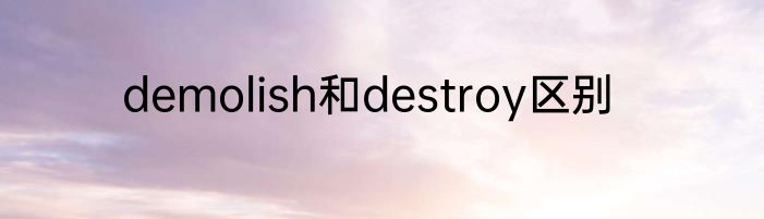 demolish和destroy区别