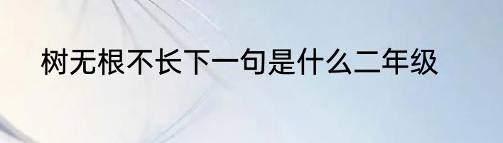 树无根不长下一句是什么二年级