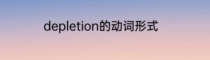 depletion的动词形式