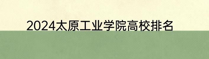 2024太原工业学院高校排名