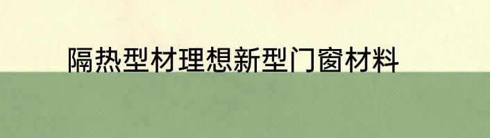 隔热型材理想新型门窗材料
