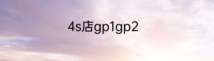 4s店gp1gp2