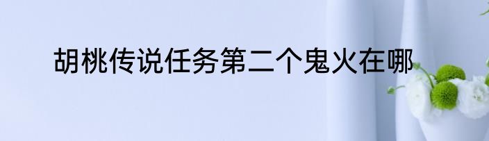 胡桃传说任务第二个鬼火在哪