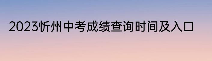 2023忻州中考成绩查询时间及入口