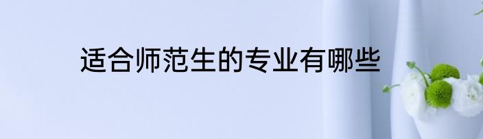 适合师范生的专业有哪些