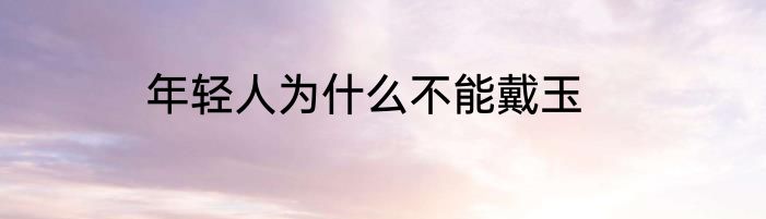 年轻人为什么不能戴玉