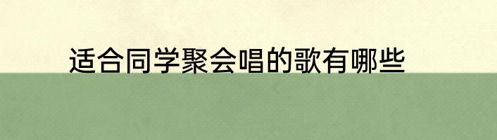 适合同学聚会唱的歌有哪些