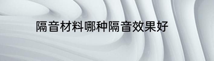 隔音材料哪种隔音效果好