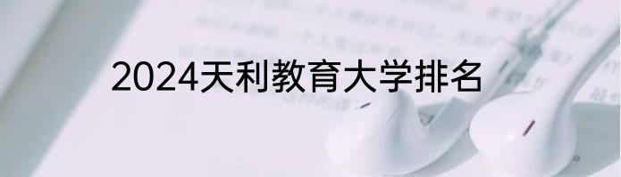 2024天利教育大学排名