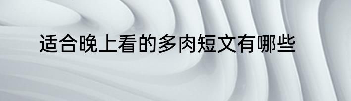 适合晚上看的多肉短文有哪些
