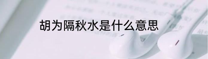 胡为隔秋水是什么意思
