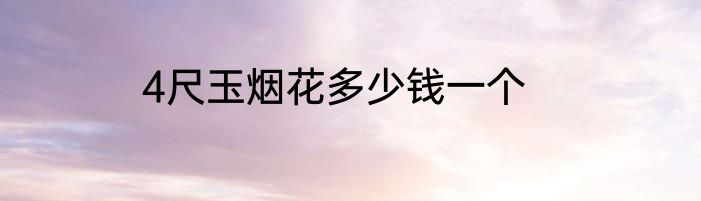 4尺玉烟花多少钱一个