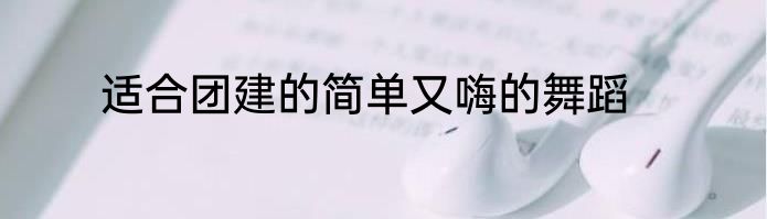 适合团建的简单又嗨的舞蹈