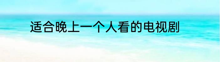适合晚上一个人看的电视剧