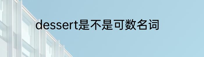 dessert是不是可数名词