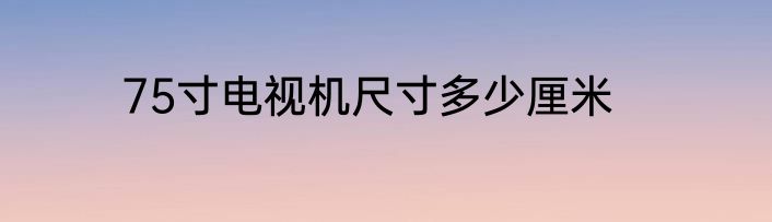75寸电视机尺寸多少厘米