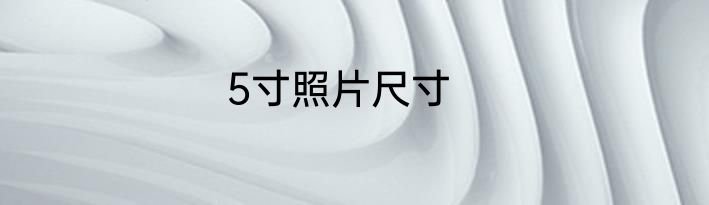 5寸照片尺寸