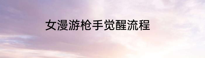 女漫游枪手觉醒流程