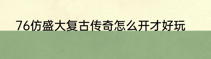 76仿盛大复古传奇怎么开才好玩