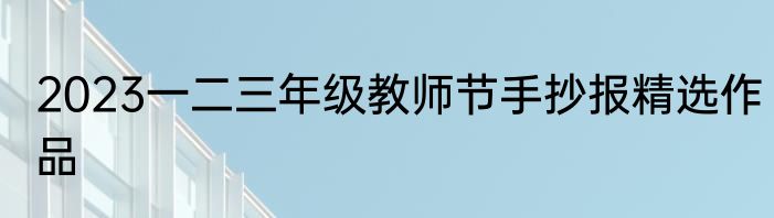 2023一二三年级教师节手抄报精选作品