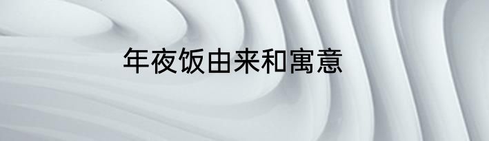 年夜饭由来和寓意
