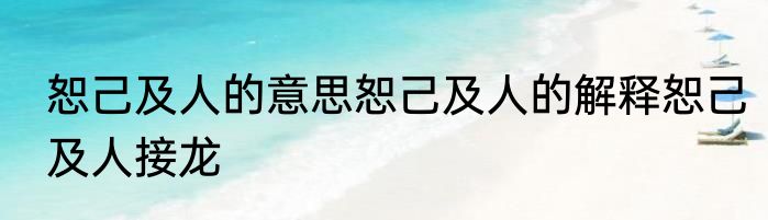 恕己及人的意思恕己及人的解释恕己及人接龙