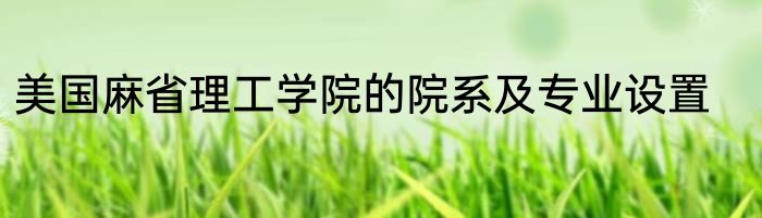 美国麻省理工学院的院系及专业设置