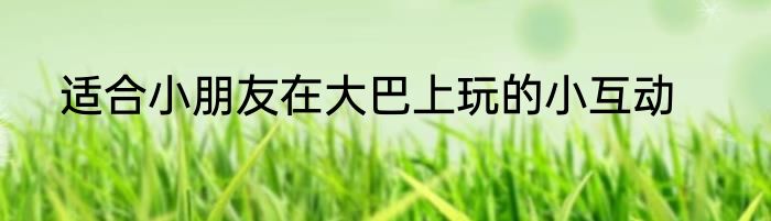 适合小朋友在大巴上玩的小互动