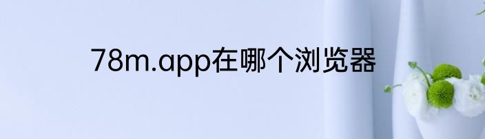 78m.app在哪个浏览器